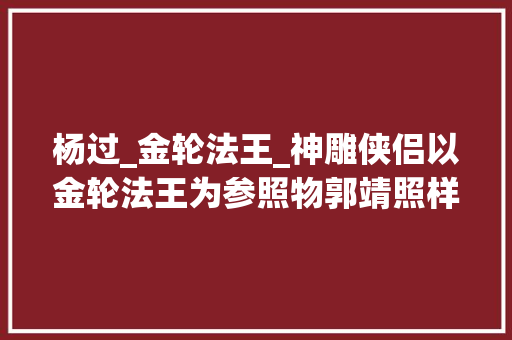 杨过_金轮法王_神雕侠侣以金轮法王为参照物郭靖照样要比杨过强一点