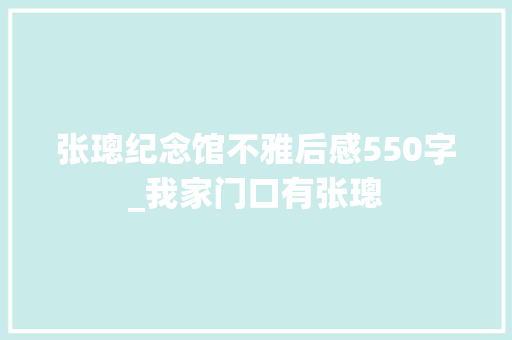 张璁纪念馆不雅后感550字_我家门口有张璁