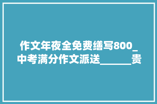 作文年夜全免费缮写800_中考满分作文派送______贵在真