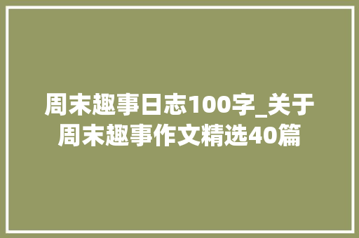 周末趣事日志100字_关于周末趣事作文精选40篇