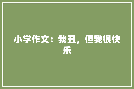 小学作文：我丑，但我很快乐