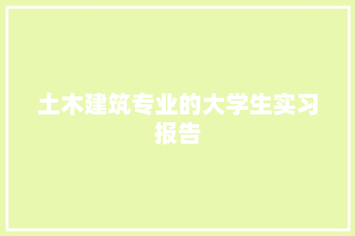 土木建筑专业的大学生实习报告