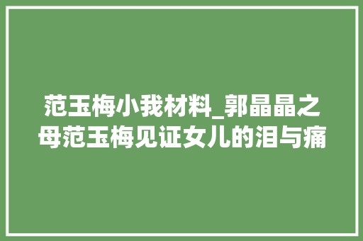 范玉梅小我材料_郭晶晶之母范玉梅见证女儿的泪与痛最欲望她与霍启刚矢志不移