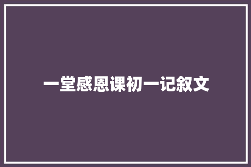 一堂感恩课初一记叙文