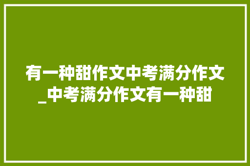 有一种甜作文中考满分作文_中考满分作文有一种甜