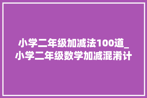 小学二年级加减法100道_小学二年级数学加减混淆计算应用题100道