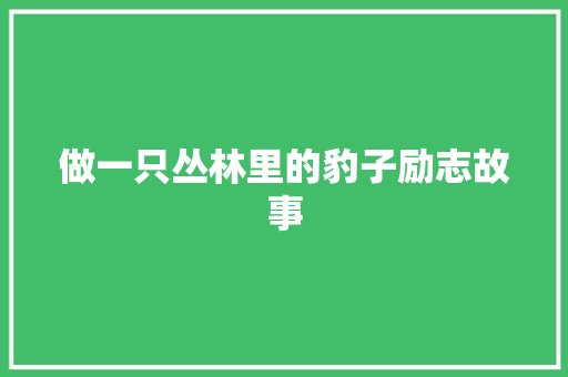 做一只丛林里的豹子励志故事