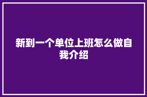 新到一个单位上班怎么做自我介绍