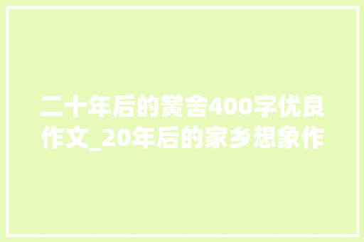 二十年后的黉舍400字优良作文_20年后的家乡想象作文精选63篇