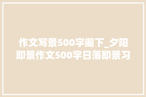 作文写景500字阁下_夕阳即景作文500字日落即景习作