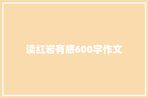 读红岩有感600字作文 论文范文