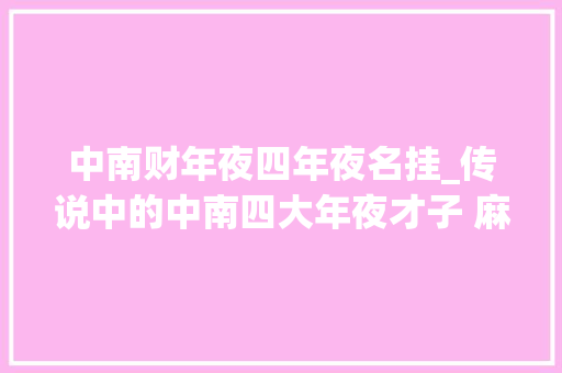 中南财年夜四年夜名挂_传说中的中南四大年夜才子 麻辣系李纲 给正经加点娱乐佐料