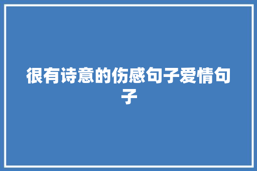 很有诗意的伤感句子爱情句子 演讲稿范文