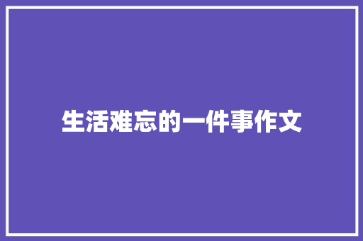 生活难忘的一件事作文