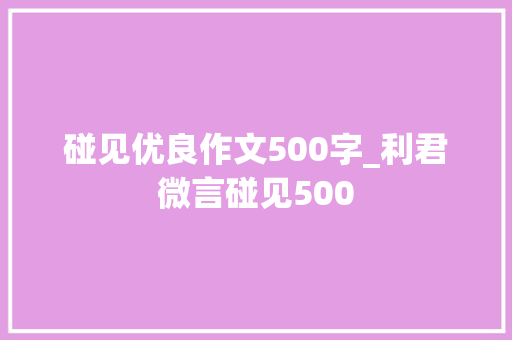 碰见优良作文500字_利君微言碰见500