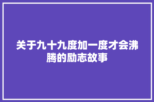 关于九十九度加一度才会沸腾的励志故事 申请书范文