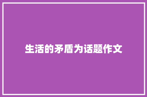 生活的矛盾为话题作文