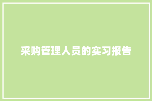 采购管理人员的实习报告 论文范文