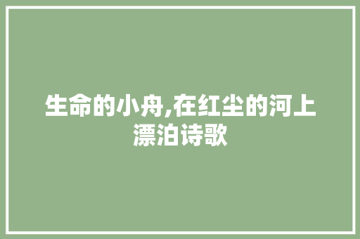 生命的小舟,在红尘的河上漂泊诗歌 致辞范文