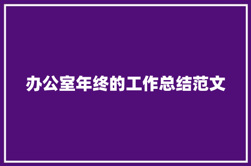 办公室年终的工作总结范文 致辞范文