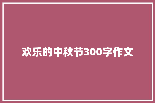 欢乐的中秋节300字作文