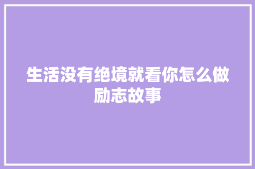 生活没有绝境就看你怎么做励志故事 报告范文