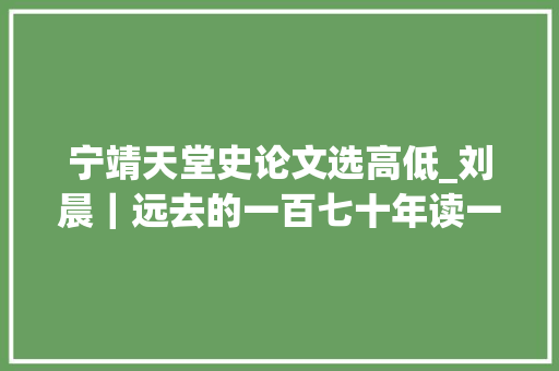 宁靖天堂史论文选高低_刘晨｜远去的一百七十年读一本旧时的宁靖天堂史新作