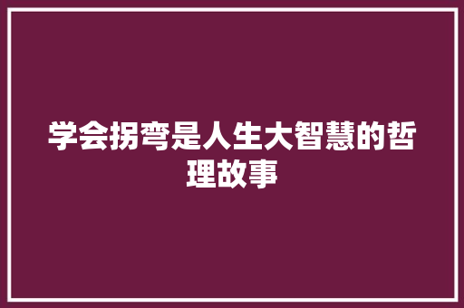 学会拐弯是人生大智慧的哲理故事