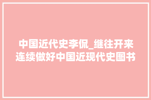 中国近代史李侃_继往开来连续做好中国近现代史图书出版纪念李侃师长教师诞辰100周年