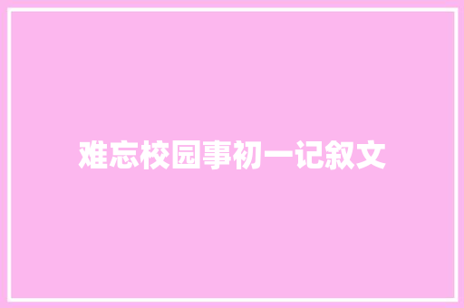 难忘校园事初一记叙文