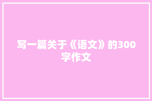 写一篇关于《语文》的300字作文