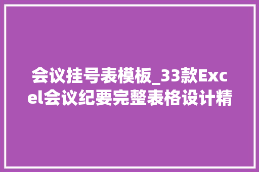 会议挂号表模板_33款Excel会议纪要完整表格设计精致框架格式打印不劳心