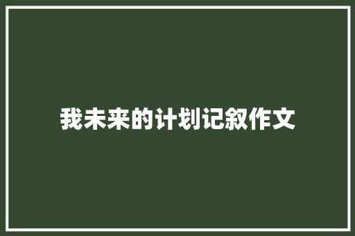 我未来的计划记叙作文