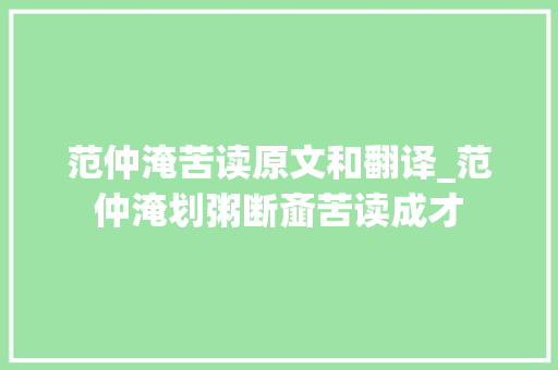 范仲淹苦读原文和翻译_范仲淹划粥断齑苦读成才