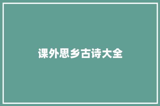 课外思乡古诗大全 工作总结范文