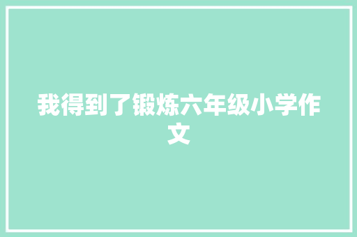 我得到了锻炼六年级小学作文 报告范文