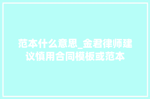 范本什么意思_金君律师建议慎用合同模板或范本