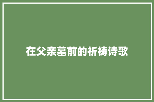 在父亲墓前的祈祷诗歌