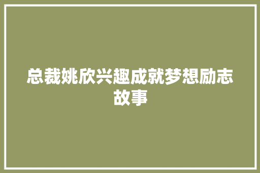 总裁姚欣兴趣成就梦想励志故事