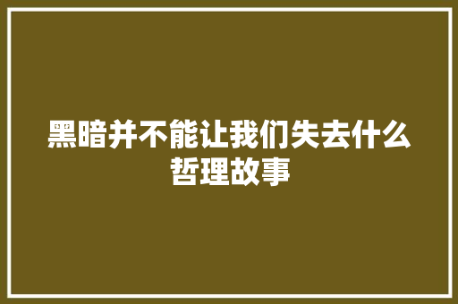 黑暗并不能让我们失去什么哲理故事