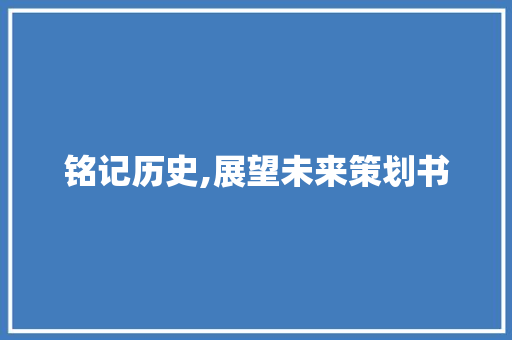 铭记历史,展望未来策划书 论文范文