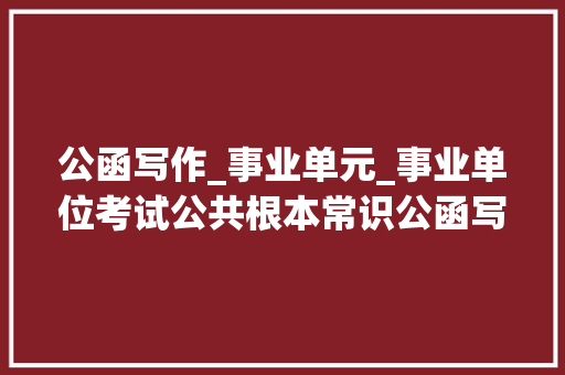 公函写作_事业单元_事业单位考试公共根本常识公函写作