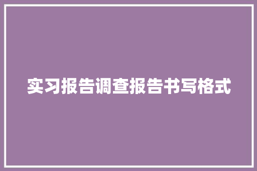 实习报告调查报告书写格式