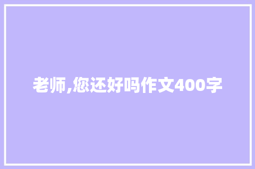 老师,您还好吗作文400字