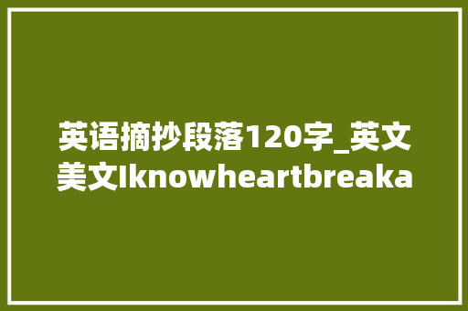 英语摘抄段落120字_英文美文Iknowheartbreakaswell