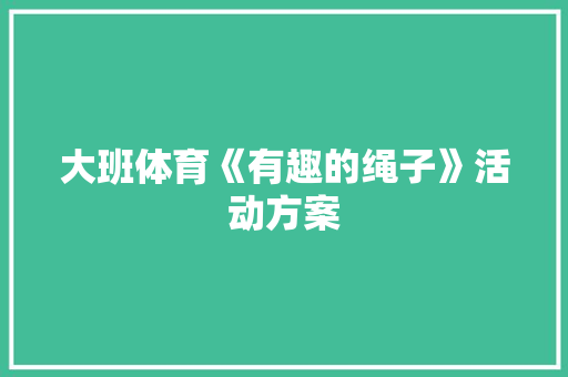 大班体育《有趣的绳子》活动方案