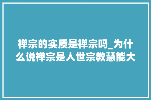 禅宗的实质是禅宗吗_为什么说禅宗是人世宗教慧能大年夜师何以能成为禅宗的六祖