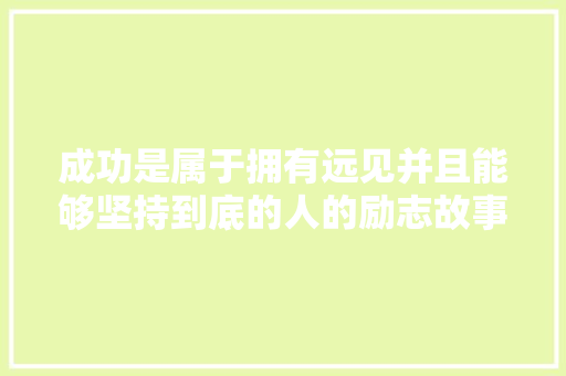 成功是属于拥有远见并且能够坚持到底的人的励志故事