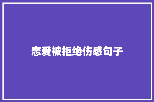 恋爱被拒绝伤感句子