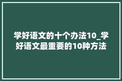 学好语文的十个办法10_学好语文最重要的10种方法